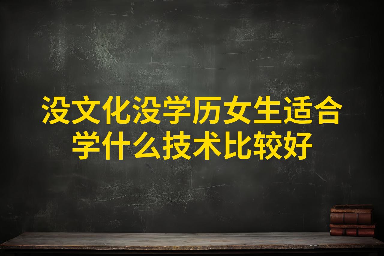 没文化没学历女生适合学什么技术比较好