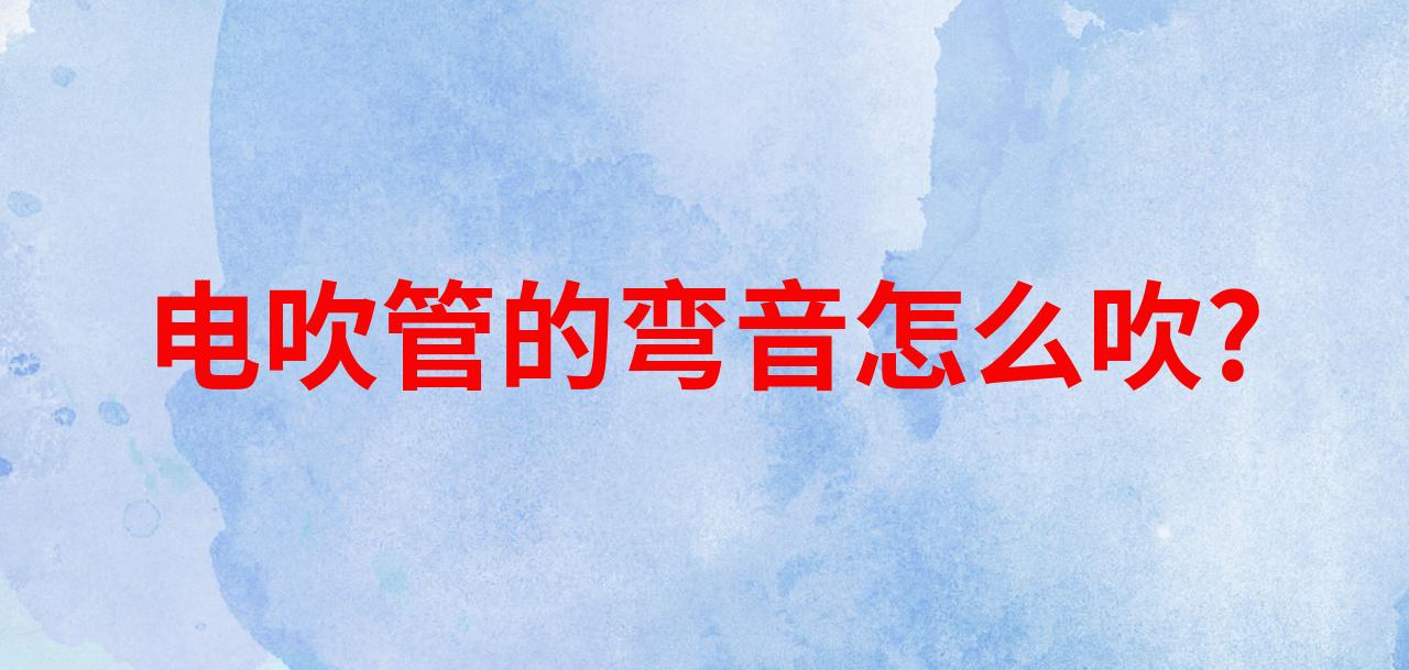 吹电吹管想加技巧怎么办？弯音讲解 电吹管教学 电吹管演奏