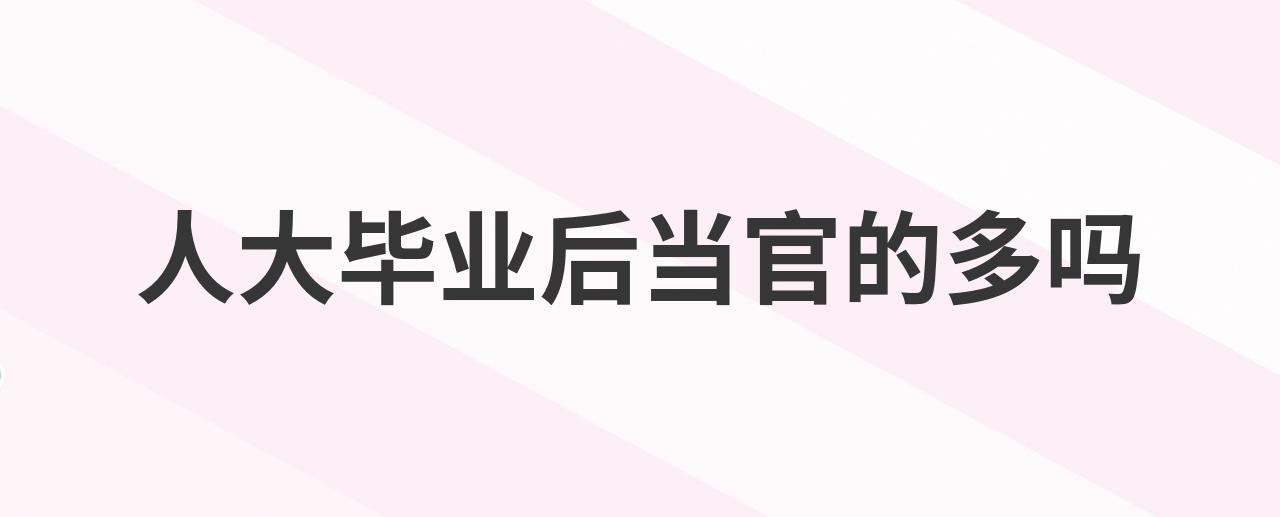 人大毕业后当官的多吗