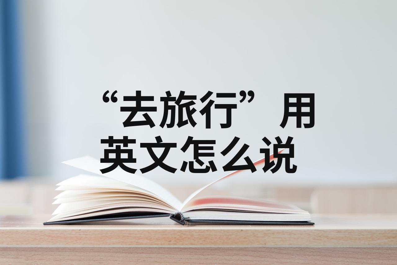 去哪里旅行用英语说一句话(去哪里旅行用英语说一句话怎么写)