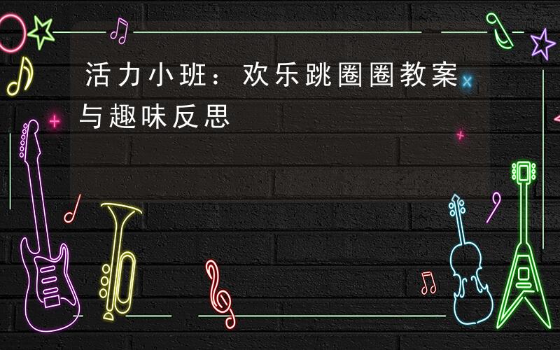 小班体育游戏教案及反思跳圈圈的简单介绍