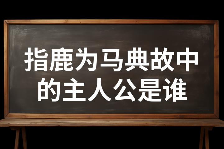 指鹿为马的主人公是谁图片