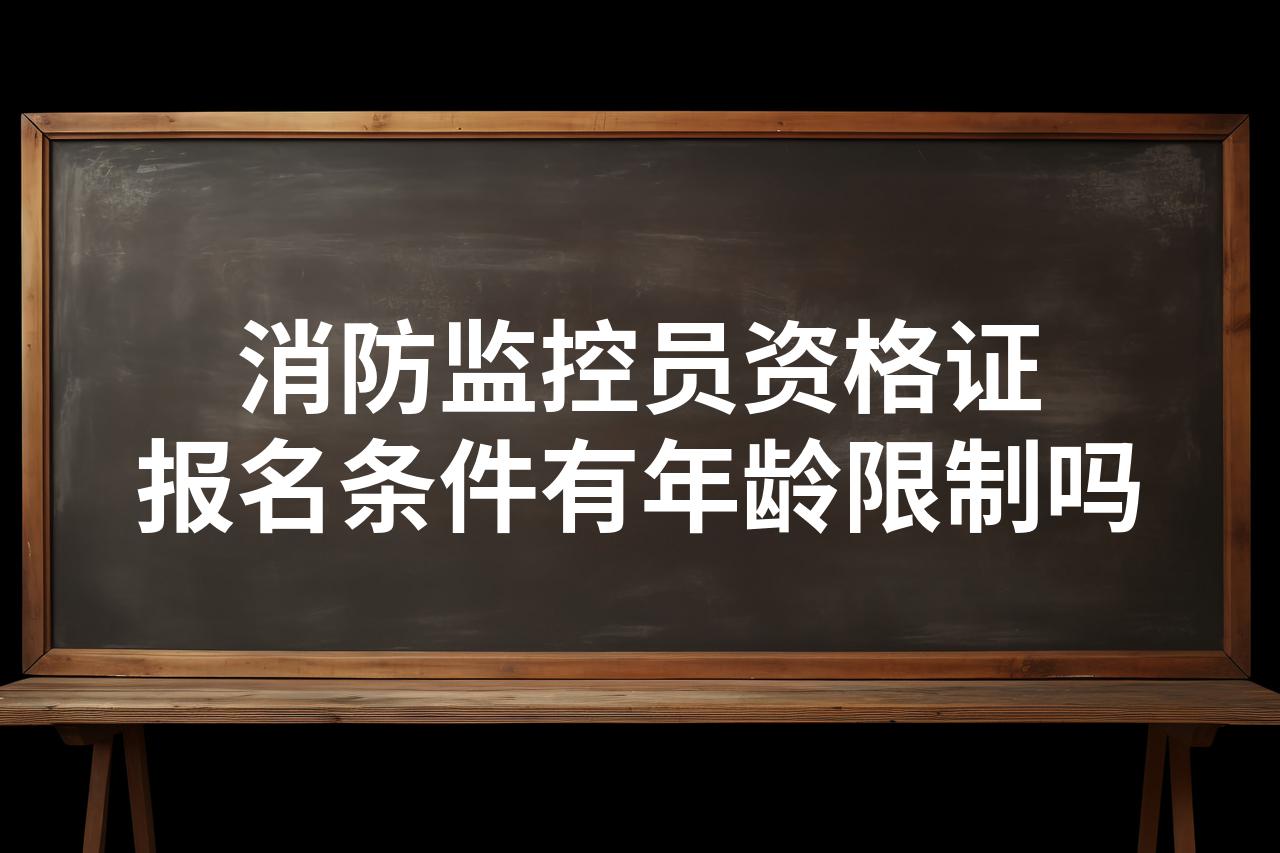 消防监控员资格证报名条件有年龄限制吗