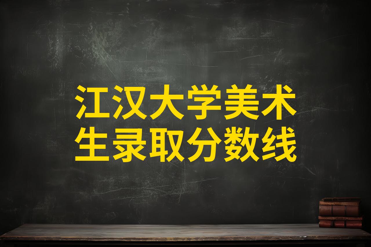 江汉大学美术生录取分数线