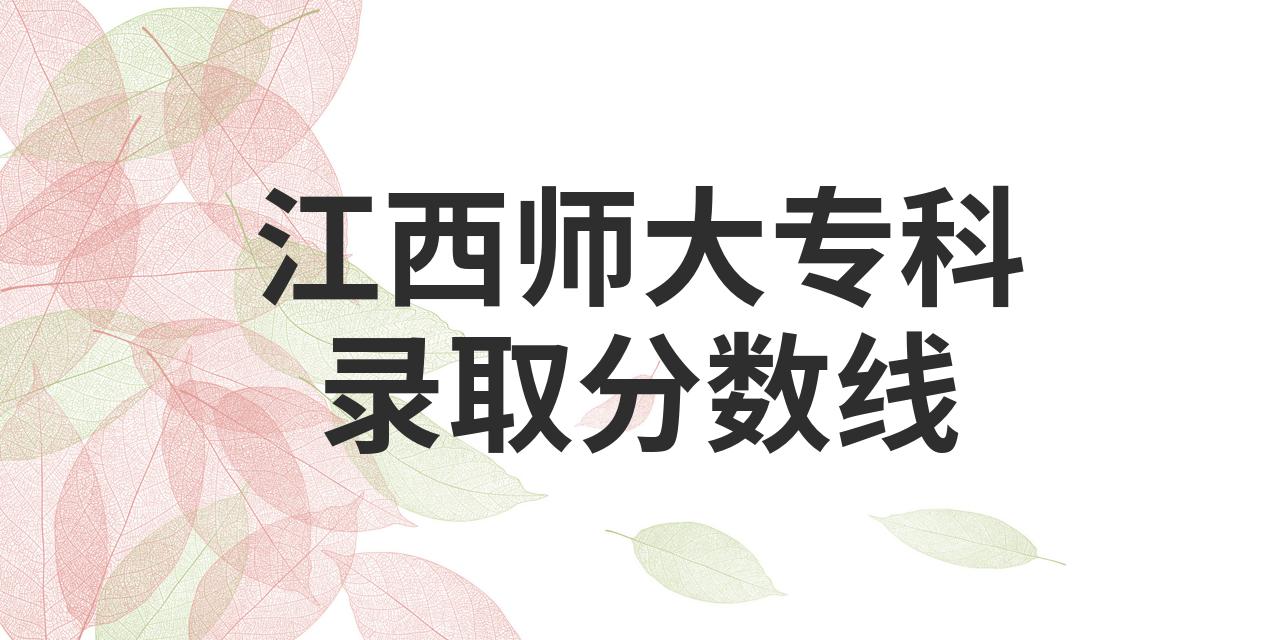 2023年江西师范大学专科录取分数线_江西专科师范学校分数线_江西师大的专科录取分数线