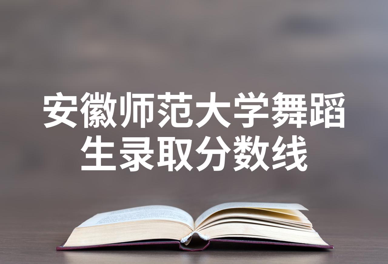 安徽师范大学舞蹈生录取分数线