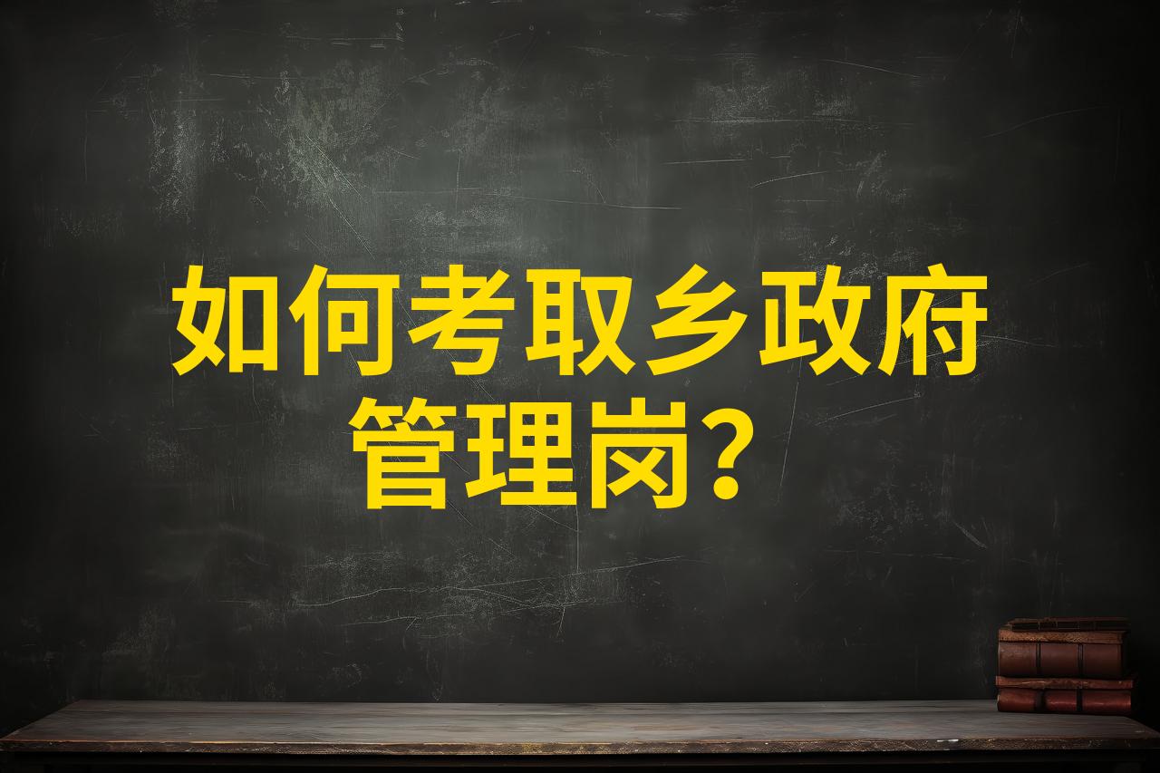 如何考取乡政府管理岗?