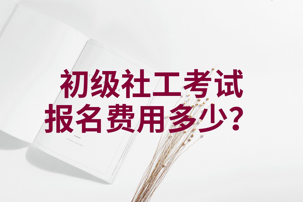 初级社工考试报名费用多少?